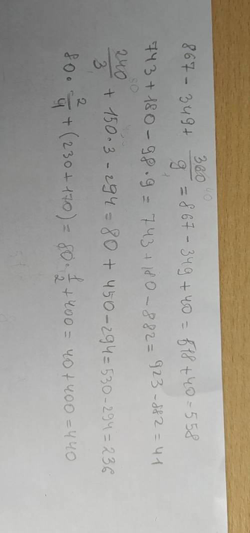 с примерами пожайлуста : 867-349+360/9= 743+180-98*9= 240/3+150*3-294= 80*2/4+(230+170)=