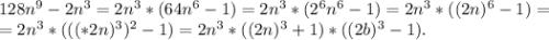 128n^9-2n^3=2n^3*(64n^6-1)=2n^3*(2^6n^6-1)=2n^3*((2n)^6-1)=\\=2n^3*(((*2n)^3)^2-1)=2n^3*((2n)^3+1)*((2b)^3-1).