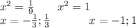 {x}^{2} = \frac{1}{9} \: \: \: \: \: \: \: \: \: {x}^{2} = 1 \\ x = - \frac{1}{3} ; \frac{1}{3} \: \: \: \: \: \: \: \: \: \: \: \: \: \: \: x = - 1;1