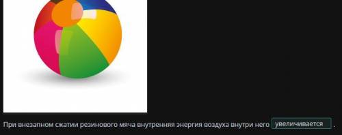 При внезапном сжатии резинового мяча внутренняя энергия воздуха внутри него​