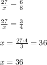 \frac{27}{x}=\frac{6}{8}\\\\\frac{27}{x}=\frac{3}{4}\\\\x=\frac{27 \cdot 4}{3}=36\\\\x=36