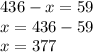 436 - x = 59 \\ x = 436 - 59 \\ x = 377