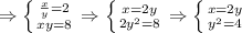 \Rightarrow \left \{ {{\frac{x}{y}=2} \atop {xy=8}} \right. \Rightarrow \left \{ {{x=2y} \atop {2y^2=8}} \right. \Rightarrow \left \{ {{x=2y} \atop {y^2=4}} \right.