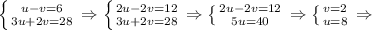 \left \{ {{u-v=6} \atop {3u+2v=28}} \right. \Rightarrow \left \{ {{2u-2v=12} \atop {3u+2v=28}} \right. \Rightarrow \left \{ {{2u-2v=12} \atop {5u=40}} \right. \Rightarrow \left \{ {{v=2} \atop {u=8}} \right. \Rightarrow\\