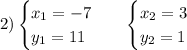 2) \displaystyle \begin{cases}x_{1}=-7\\y_{1}=11 \end{cases}\;\;\;\begin{cases}x_{2}=3\\ y_{2} =1 \end{cases}