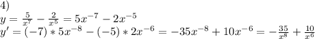 4)\\y=\frac{5}{x^7}-\frac{2}{x^5}=5x^{-7}-2x^{-5}\\y'=(-7)*5x^{-8}-(-5)*2x^{-6}=-35x^{-8}+10x^{-6}=-\frac{35}{x^8}+\frac{10}{x^6}