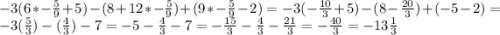 -3(6*-\frac{5}{9} +5)-(8+12*-\frac{5}{9} )+(9*-\frac{5}{9} -2)=-3(-\frac{10}{3} +5)-(8-\frac{20}{3} )+(-5-2)=-3(\frac{5}{3} )-(\frac{4}{3} )-7=-5-\frac{4}{3} -7=-\frac{15}{3} -\frac{4}{3} -\frac{21}{3} =-\frac{40}{3} =-13\frac{1}{3}