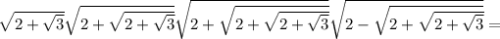 \sqrt{2+\sqrt3}}\sqrt{2+\sqrt{2+\sqrt3}}}\sqrt{2+\sqrt{2+\sqrt{2+\sqrt3}}}}\sqrt{2-\sqrt{2+\sqrt{2+\sqrt3}}}}=\\