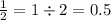 \frac{1}{2} = 1 \div 2 = 0.5