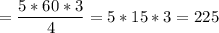 {\displaystyle =\frac{5*60*3}{4} =5 * 15 *3 = 225