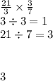 \frac{21}{3} \times \frac{3}{7} \\ 3 \div 3 = 1 \\ 21 \div 7 = 3 \\ \\ \: \\ 3