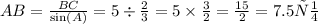 AB = \frac{BC}{ \sin(A) } = 5 \div \frac{2}{3} = 5 \times \frac{3}{2} = \frac{15}{2} = 7.5см