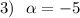 3)\ \ \alpha =-5