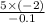 \frac{5 \times ( - 2)}{ - 0.1}