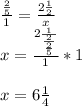 \frac{\frac{2}{5}}{1} =\frac{2\frac{1}{2} }{x} \\x = \frac{2\frac{1}{\frac{2}{\frac{2}{5} } }}{1}* 1\\\\x = 6 \frac{1}{4}\\