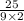 \frac{25}{9 \times 2}
