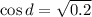 \cos d=\sqrt{0.2}