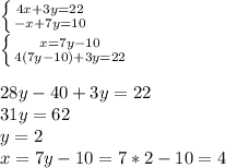 \left \{ {{4x+3y=22} \atop {-x+7y=10}} \right. \\\left \{ {{x=7y-10} \atop {4(7y-10)+3y=22}} \\\right. \\\\28y-40+3y=22\\31y=62\\y=2\\x=7y-10=7*2-10=4