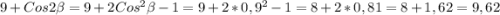 9+Cos2\beta =9+2Cos^{2}\beta -1=9+2*0,9^{2} -1=8+2*0,81=8+1,62=9,62