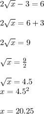 2\sqrt{x} - 3 = 6\\\\2\sqrt{x} = 6 + 3\\\\2\sqrt{x} = 9\\\\\sqrt{x} = \frac{9}{2} \\\\\sqrt{x} = 4.5\\x = 4.5^{2} \\\\x = 20.25