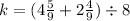 k = (4 \frac{5}{9} + 2 \frac{4}{9} ) \div 8