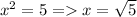 x^{2}=5=x=\sqrt{5}