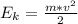 E_{k} =\frac{m*v^{2}}{2}