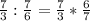 \frac{7}{3} : \frac{7}{6} = \frac{7}{3} * \frac{6}{7}