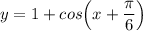 y=1+cos\Big(x+\dfrac{\pi}{6}\Big)