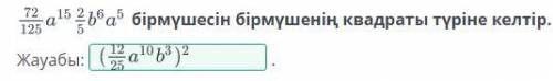 72÷125×а15×2:5×b6a5 бірмүшесін бірмүшенін квадраты түріне келтір ​