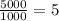 \frac{5000}{1000} = 5