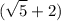 \displaystyle (\sqrt{5}+2)