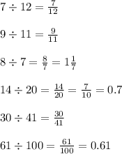 7 \div 12 = \frac{7}{12} \\ \\ 9 \div 11 = \frac{9}{11} \\ \\ 8 \div 7 = \frac{8}{7} = 1 \frac{1}{7} \\ \\ 14 \div 20 = \frac{14}{20} = \frac{7}{10} = 0.7 \\ \\ 30 \div 41 = \frac{30}{41} \\ \\ 61 \div 100 = \frac{61}{100} = 0.61