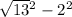 \sqrt{13} {}^{2} - 2 {}^{2}