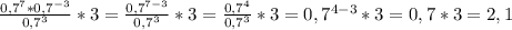 \frac{0,7^7*0,7^{-3} }{0,7^3}*3=\frac{0,7^{7-3} }{0,7^{3} }*3=\frac{0,7^4}{0,7^3}*3=0,7^{4-3}*3=0,7*3=2,1