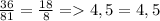 \frac{36}{81}=\frac{18}{8} = 4,5 = 4,5