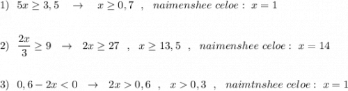 1)\ \ 5x\geq 3,5\ \ \ \to \ \ \ x\geq 0,7\ \ ,\ \ naimenshee\ celoe:\ x=1\\\\\\2)\ \ \dfrac{2x}{3}\geq 9\ \ \to \ \ 2x\geq 27\ \ ,\ \ x\geq 13,5\ \ ,\ \ naimenshee\ celoe:\ x=14\\\\\\3)\ \ 0,6-2x0,6\ \ ,\ \ x0,3\ \ ,\ \ naimtnshee\ celoe:\ x=1