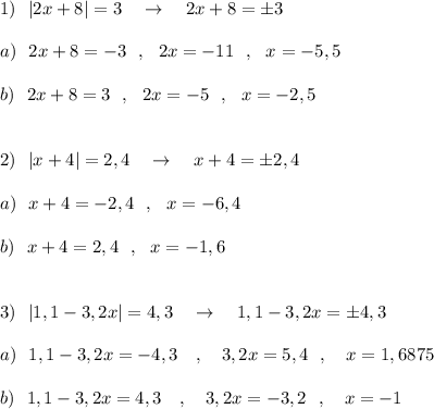 1)\ \ |2x+8|=3\ \ \ \to \ \ \ 2x+8=\pm 3\\\\a)\ \ 2x+8=-3\ \ ,\ \ 2x=-11\ \ ,\ \ x=-5,5\\\\b)\ \ 2x+8=3\ \ ,\ \ 2x=-5\ \ ,\ \ x=-2,5\\\\\\2)\ \ |x+4|=2,4\ \ \ \to \ \ \ x+4=\pm 2,4\\\\a)\ \ x+4=-2,4\ \ ,\ \ x=-6,4\\\\b)\ \ x+4=2,4\ \ ,\ \ x=-1,6\\\\\\3)\ \ |1,1-3,2x|=4,3\ \ \ \to \ \ \ 1,1-3,2x=\pm 4,3\\\\a)\ \ 1,1-3,2x=-4,3\ \ \ ,\ \ \ 3,2x=5,4\ \ ,\ \ \ x=1,6875\\\\b)\ \ 1,1-3,2x=4,3\ \ \ ,\ \ \ 3,2x=-3,2\ \ ,\ \ \ x=-1