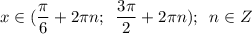 \displaystyle x \in( \frac{\pi }{6}+2\pi n ; \;\;\frac{3\pi }{2}+2\pi n) ;\;\;n \in Z