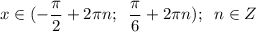 \displaystyle x \in( -\frac{\pi }{2}+2\pi n ; \;\;\frac{\pi }{6}+2\pi n); \;\;n \in Z