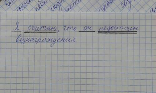 Найти грамматическую основу в предложении: я считаю, что он недостоин вознаграждения​