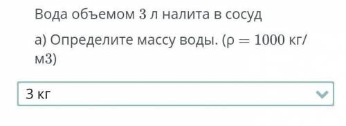 Вода объемом 3 л налита в сосуда) Определите массу воды. (р = 1000 кг/м3)​