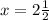 x = 2\frac{1}{2}