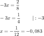 -3x = \dfrac{2}{8}\\\\-3x=\dfrac{1}{4} ~~~~~~~ | :-3\\\\x=-\dfrac{1}{12} = -0,083