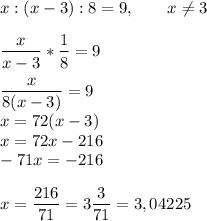 x : (x-3) : 8 = 9,~~~~~~ x \neq 3\\\\\dfrac{x}{x-3}*\dfrac{1}{8} = 9\\\\\dfrac{x}{8(x-3)} = 9\\x=72(x-3)\\x=72x-216\\-71x=-216\\\\x=\dfrac{216}{71} = 3 \dfrac{3}{71} = 3,04225