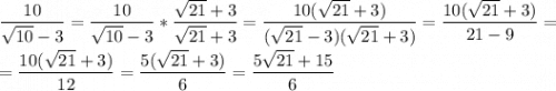 \dfrac{10}{\sqrt{10}-3} = \dfrac{10}{\sqrt{10}-3} *\dfrac{\sqrt{21}+3}{\sqrt{21}+3} = \dfrac{10(\sqrt{21}+3)}{(\sqrt{21}-3)(\sqrt{21}+3)} = \dfrac{10(\sqrt{21}+3)}{21-9} =\\\\= \dfrac{10(\sqrt{21}+3)}{12} = \dfrac{5(\sqrt{21}+3)}{6} = \dfrac{5\sqrt{21}+15}{6}