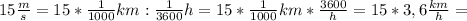 15\frac{m}{s}=15*\frac{1}{1000}km:\frac{1}{3600}h=15*\frac{1}{1000}km*\frac{3600}{h}=15*3,6\frac{km}{h}=