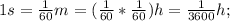 1s=\frac{1}{60}m=(\frac{1}{60}*\frac{1}{60})h=\frac{1}{3600}h;