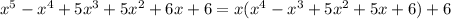 x^{5} -x^{4} +5x^{3} +5x^{2} +6x+6= x(x^{4} -x^{3} +5x^{2} +5x+6)+6