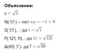 Принадлежат ли точки N(-1;1 ),S( 1;1 ), P( 121; 11), A(49; 7 ), графику функции у= √х.​